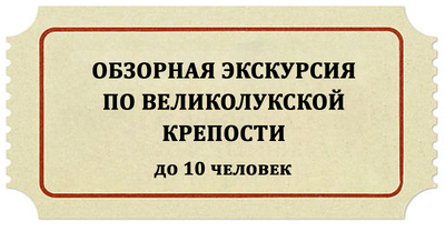 Обзорная экскурсия по Великолукской крепости для группы до 10 человек